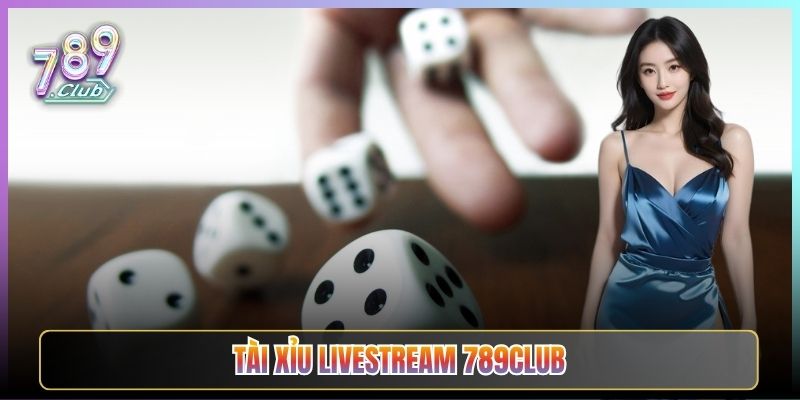 Tài Xỉu Livestream 789Club Lắc Bát Thật Soi Tận Mắt