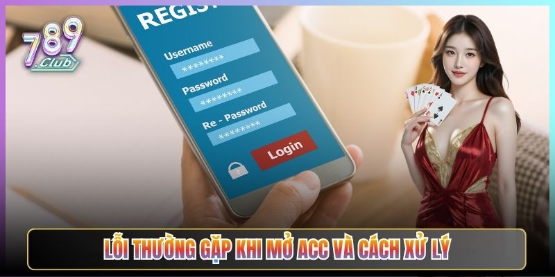 Lỗi Thường Gặp Khi Mở Acc Và Cách Xử Lý