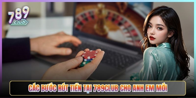 Các Bước Rút Tiền Tại 789Club Cho Anh Em Mới