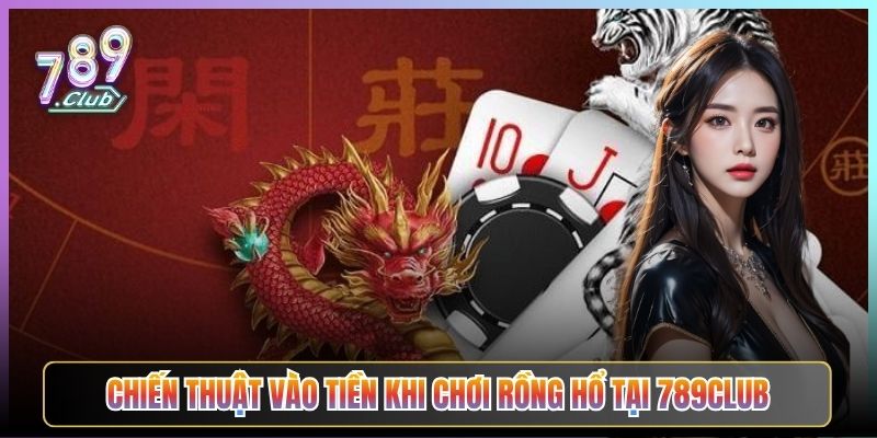 Chiến Thuật Vào Tiền Khi Chơi Rồng Hổ Tại 789Club