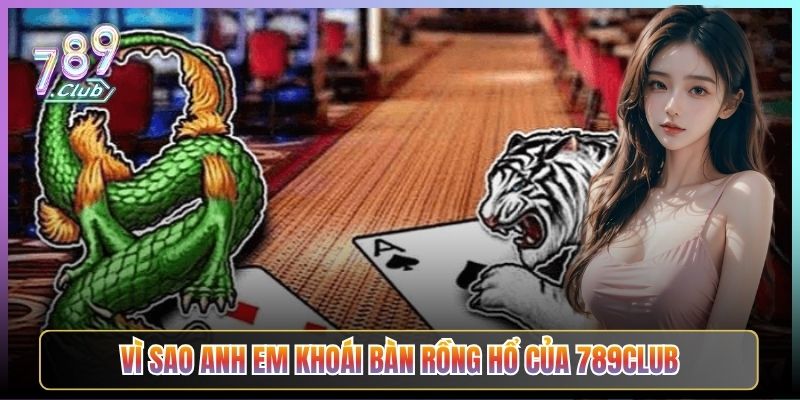 Vì Sao Anh Em Khoái Bàn Rồng Hổ Của 789Club
