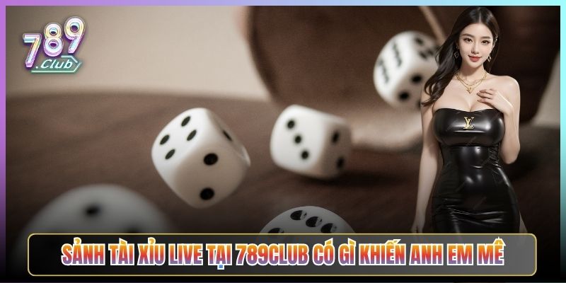 Sảnh Tài Xỉu Live Tại 789Club Có Gì Khiến Anh Em Mê