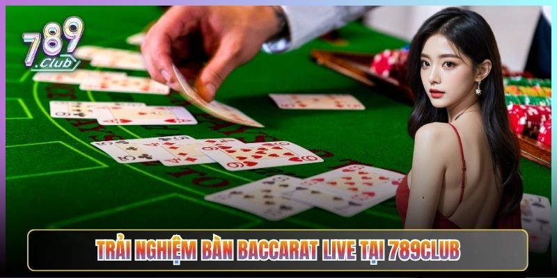 Trải Nghiệm Bàn Baccarat Live Tại 789Club