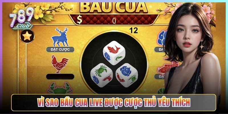 Vì Sao Bầu Cua Live Được Cược Thủ Yêu Thích