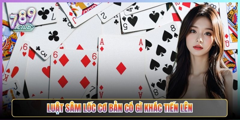 Luật Sâm Lốc Cơ Bản Có Gì Khác Tiến Lên
