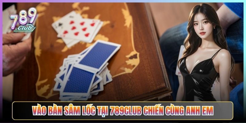 Vào Bàn Sâm Lốc Tại 789Club Chiến Cùng Anh Em