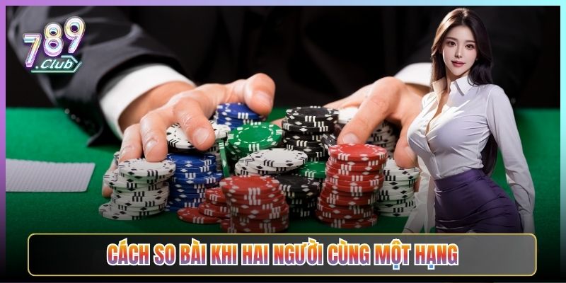 Cách So Bài Khi Hai Người Cùng Một Hạng