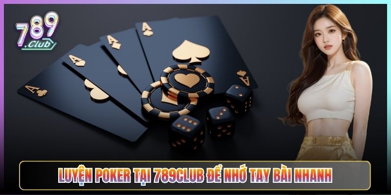 Luyện Poker Tại 789Club Để Nhớ Tay Bài Nhanh