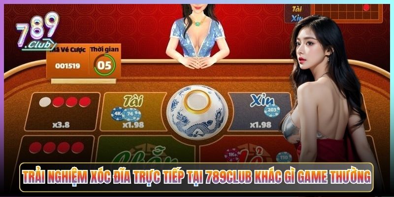 Trải Nghiệm Xóc Đĩa Trực Tiếp Tại 789Club Khác Gì Game Thường