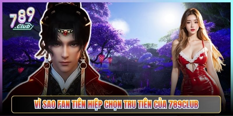 Vì Sao Fan Tiên Hiệp Chọn Tru Tiên Của 789Club