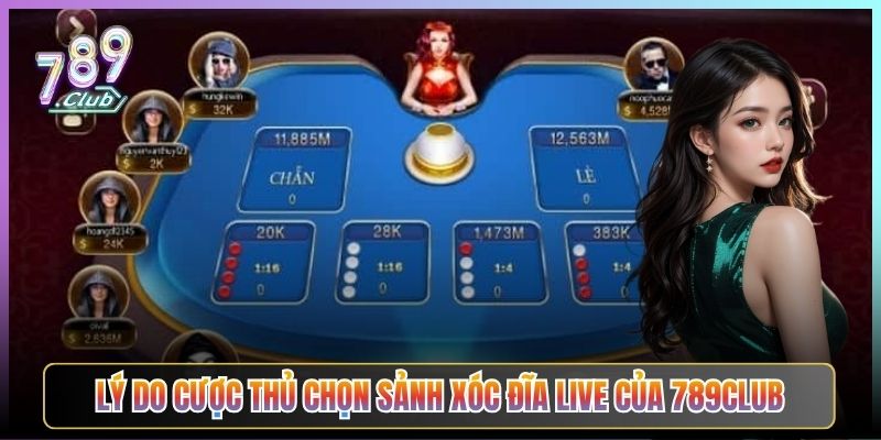 Lý Do Cược Thủ Chọn Sảnh Xóc Đĩa Live Của 789Club