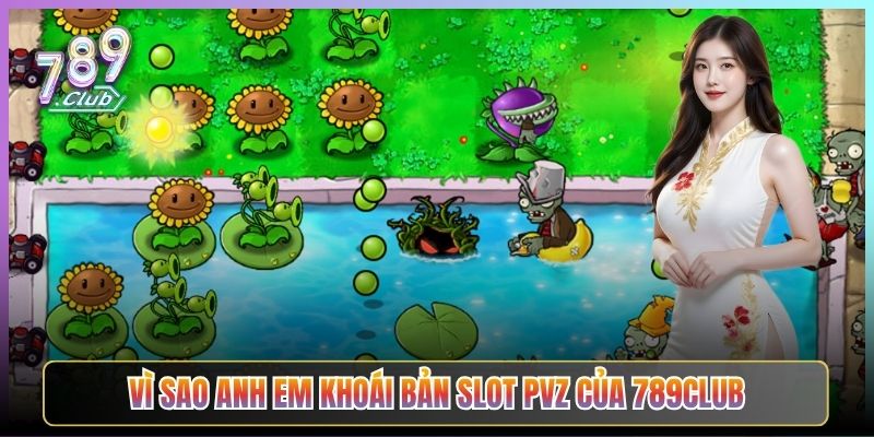 Vì Sao Anh Em Khoái Bản Slot PvZ Của 789Club