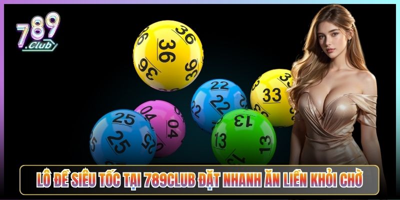 Lô Đề Siêu Tốc Tại 789Club Hoạt Thế Nào